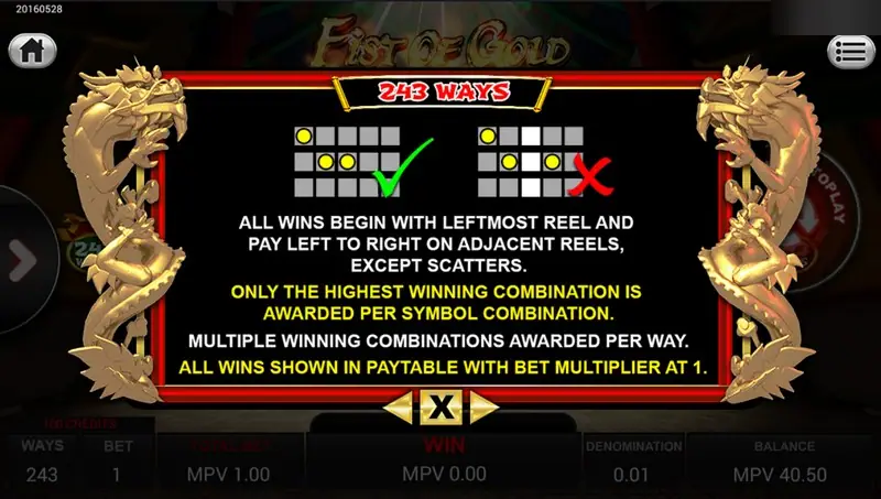 Fist of Gold 243 ways rules: wins begin with the leftmost reel and pay left to right on adjacent reels, highest combination only